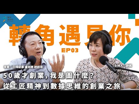 《50歲才創業，我是圖什麼？從工匠精神到數據思維的創業之旅｜轉角遇見你 S1 EP03》